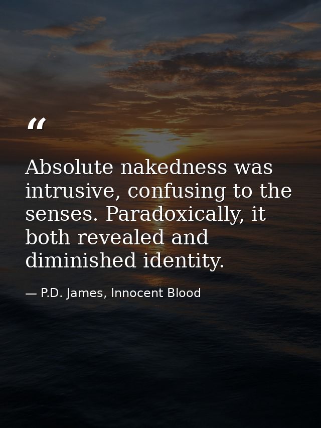 Absolute nakedness was intrusive, confusing to the senses. Paradoxically, it both revealed and diminished identity. — P.D. James, Innocent Blood