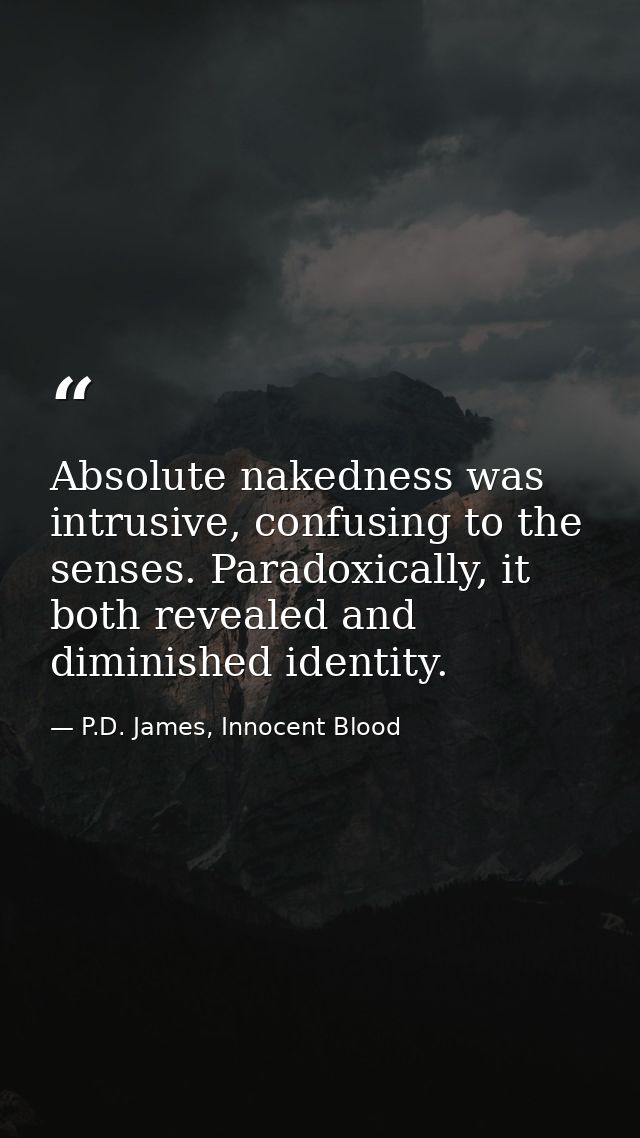 Absolute nakedness was intrusive, confusing to the senses. Paradoxically, it both revealed and diminished identity. — P.D. James, Innocent Blood