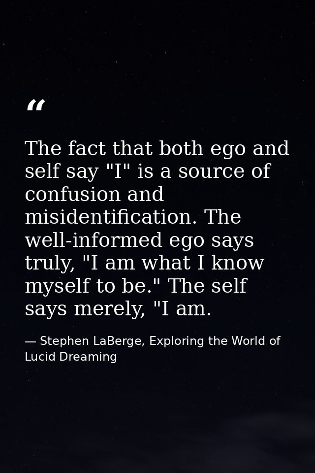 The fact that both ego and self say "I" is a source of confusion and misidentification. The well-informed ego says truly — Stephen LaBerge, Exploring the World of Lucid Dreaming