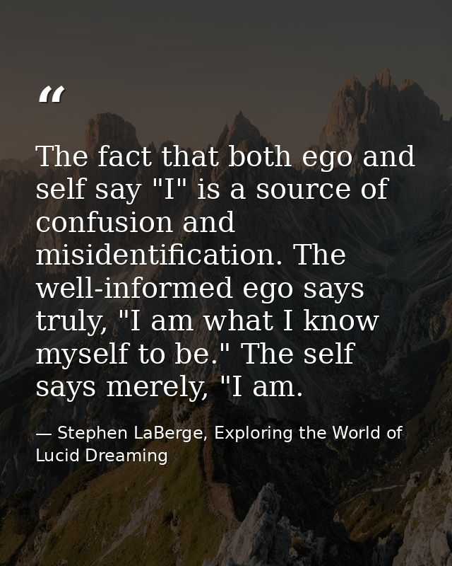 The fact that both ego and self say "I" is a source of confusion and misidentification. The well-informed ego says truly — Stephen LaBerge, Exploring the World of Lucid Dreaming