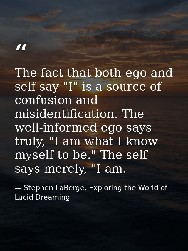 The fact that both ego and self say "I" is a source of confusion and misidentification. The well-informed ego says truly — Stephen LaBerge, Exploring the World of Lucid Dreaming