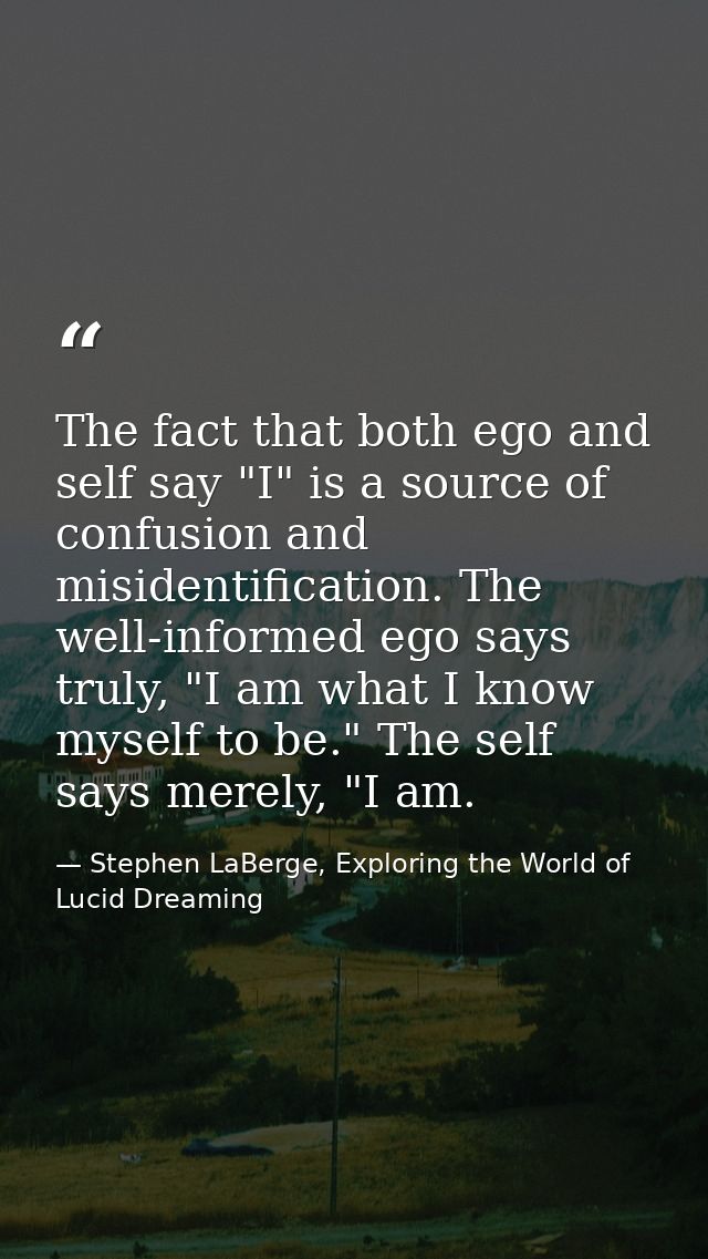 The fact that both ego and self say "I" is a source of confusion and misidentification. The well-informed ego says truly — Stephen LaBerge, Exploring the World of Lucid Dreaming