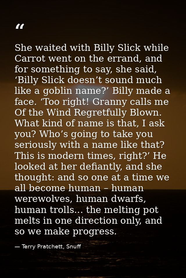 She waited with Billy Slick while Carrot went on the errand, and for something to say, she said, ‘Billy Slick doesn’t so — Terry Pratchett, Snuff