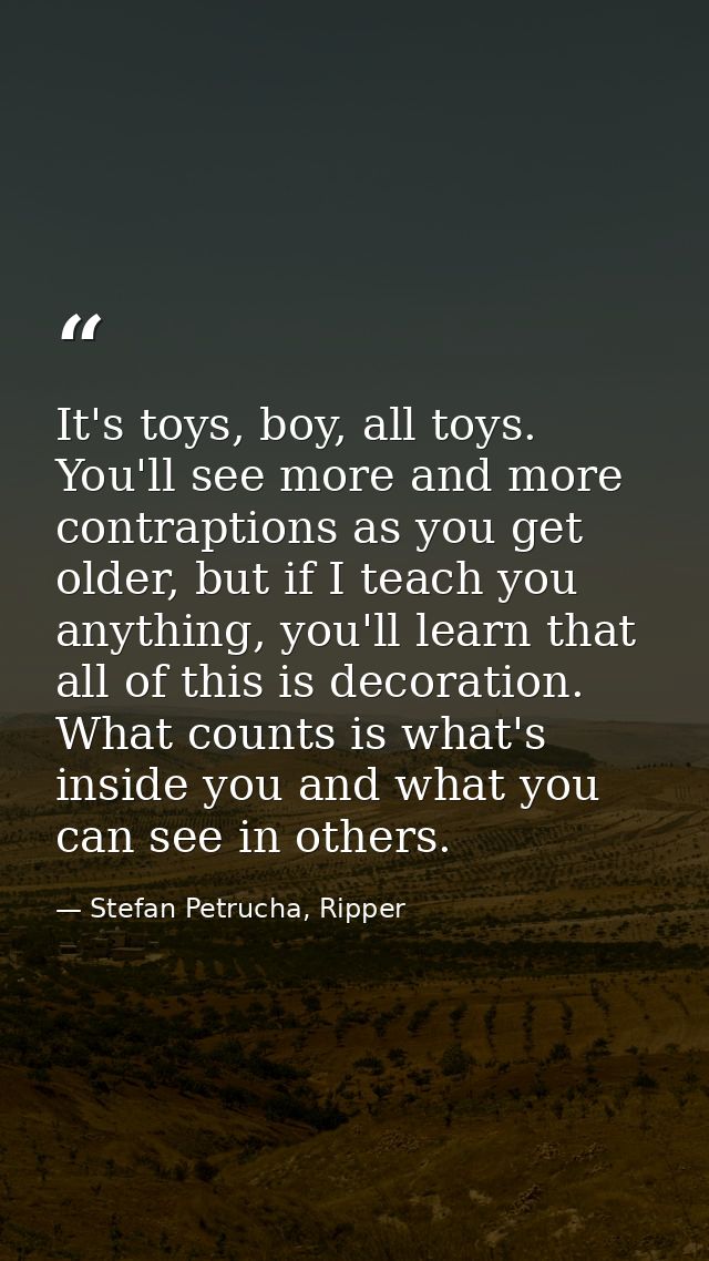 It's toys, boy, all toys. You'll see more and more contraptions as you get older, but if I teach you anything, you'll le — Stefan Petrucha, Ripper