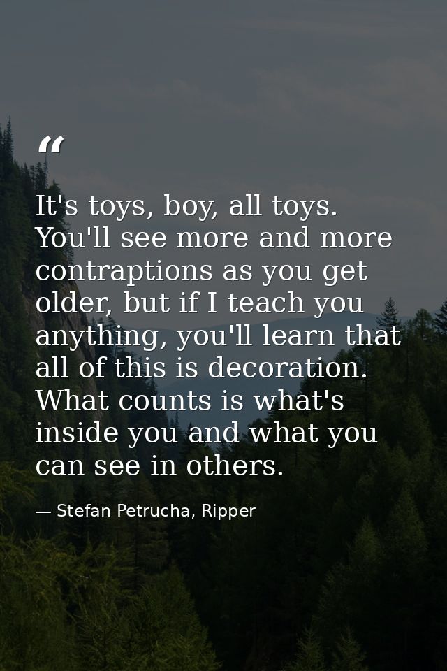 It's toys, boy, all toys. You'll see more and more contraptions as you get older, but if I teach you anything, you'll le — Stefan Petrucha, Ripper