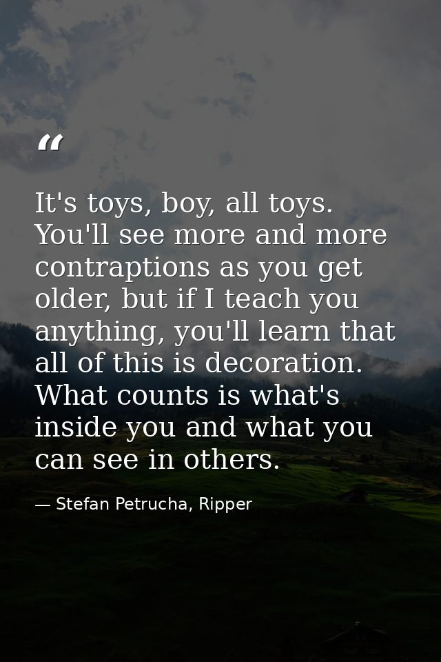 It's toys, boy, all toys. You'll see more and more contraptions as you get older, but if I teach you anything, you'll le — Stefan Petrucha, Ripper