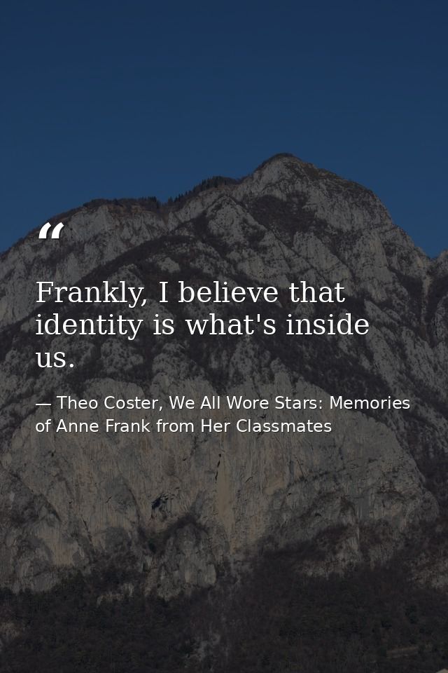 Frankly, I believe that identity is what's inside us. — Theo Coster, We All Wore Stars: Memories of Anne Frank from Her Classmates