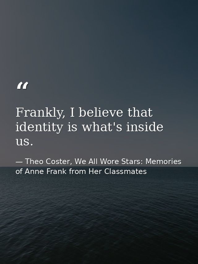 Frankly, I believe that identity is what's inside us. — Theo Coster, We All Wore Stars: Memories of Anne Frank from Her Classmates