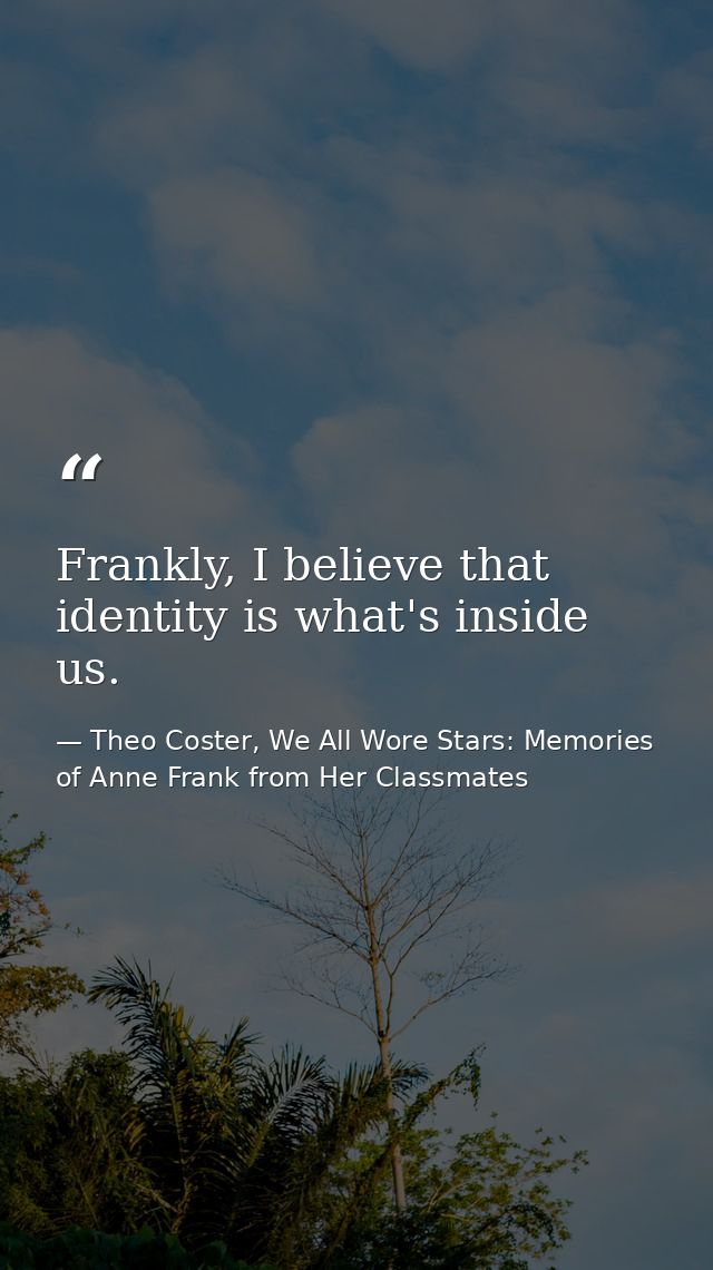 Frankly, I believe that identity is what's inside us. — Theo Coster, We All Wore Stars: Memories of Anne Frank from Her Classmates