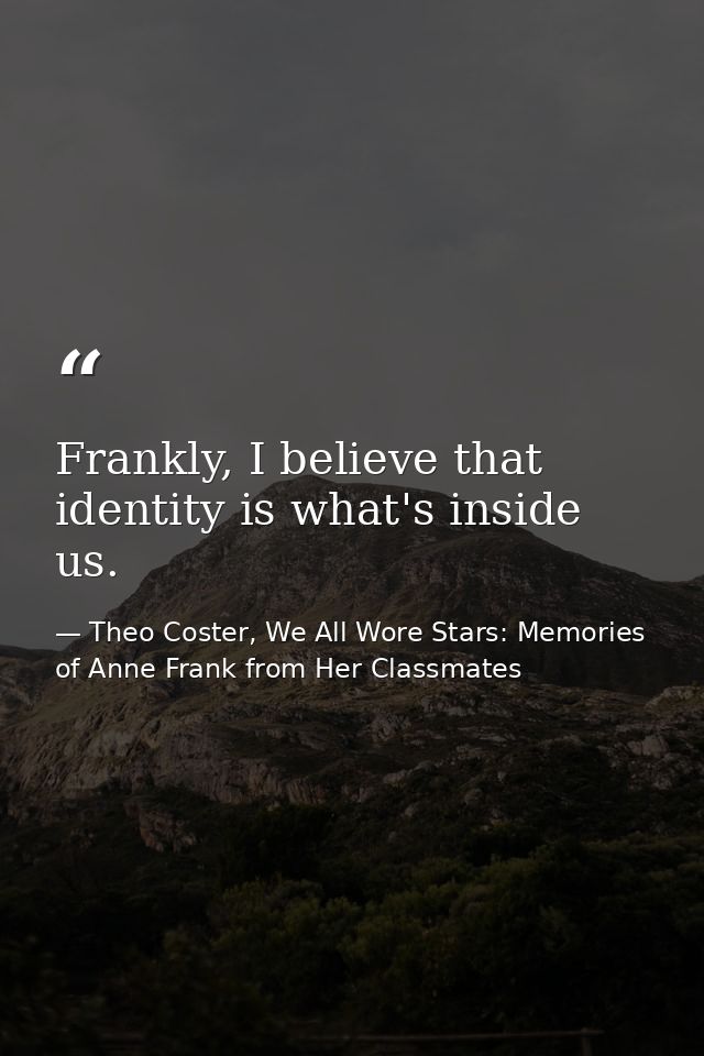 Frankly, I believe that identity is what's inside us. — Theo Coster, We All Wore Stars: Memories of Anne Frank from Her Classmates