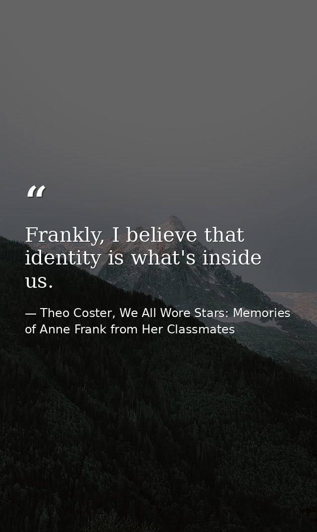 Frankly, I believe that identity is what's inside us. — Theo Coster, We All Wore Stars: Memories of Anne Frank from Her Classmates