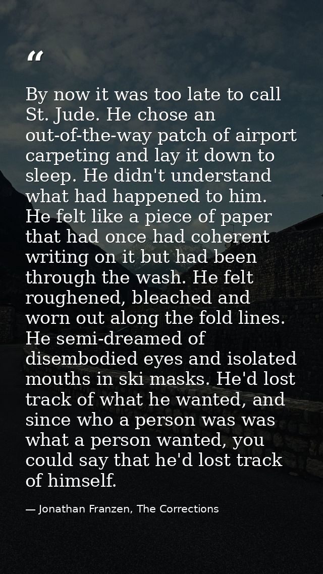 By now it was too late to call St. Jude. He chose an out-of-the-way patch of airport carpeting and lay it down to sleep. — Jonathan Franzen, The Corrections