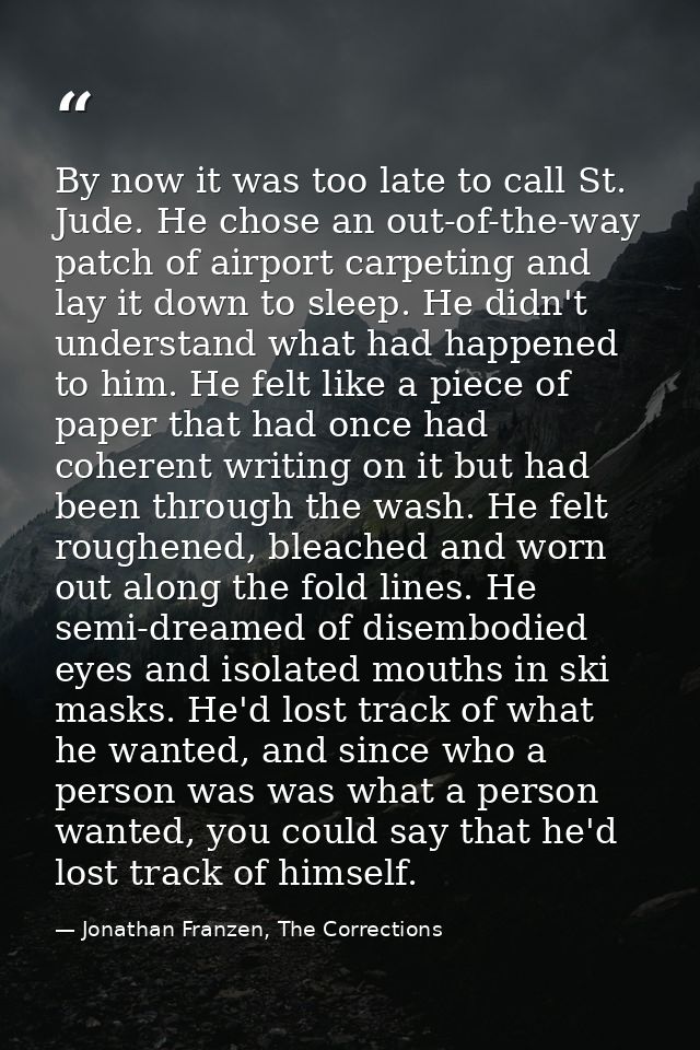 By now it was too late to call St. Jude. He chose an out-of-the-way patch of airport carpeting and lay it down to sleep. — Jonathan Franzen, The Corrections
