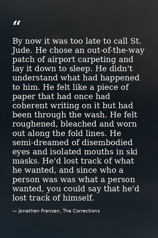 By now it was too late to call St. Jude. He chose an out-of-the-way patch of airport carpeting and lay it down to sleep. — Jonathan Franzen, The Corrections