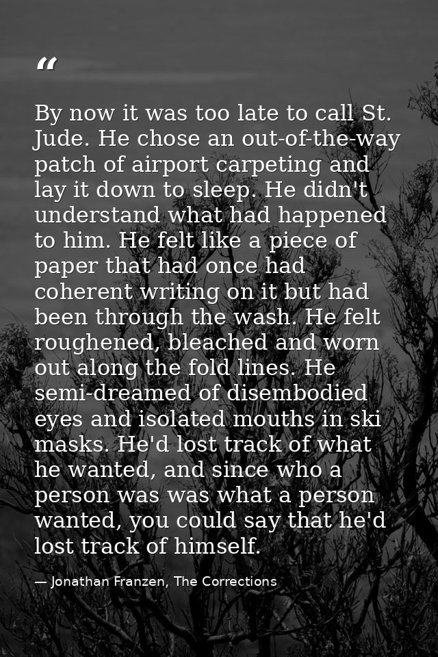 By now it was too late to call St. Jude. He chose an out-of-the-way patch of airport carpeting and lay it down to sleep. — Jonathan Franzen, The Corrections
