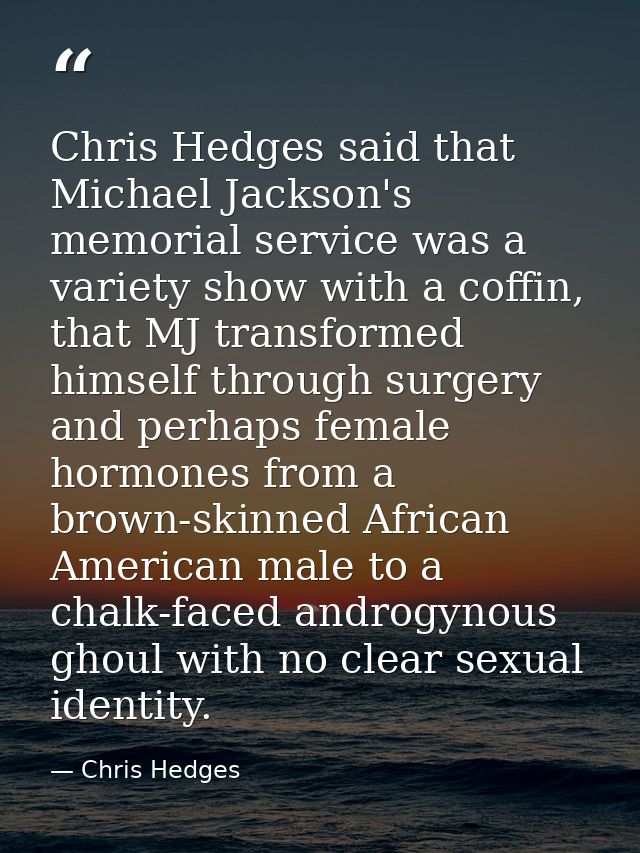 Chris Hedges said that Michael Jackson's memorial service was a variety show with a coffin, that MJ transformed himself  — Chris Hedges