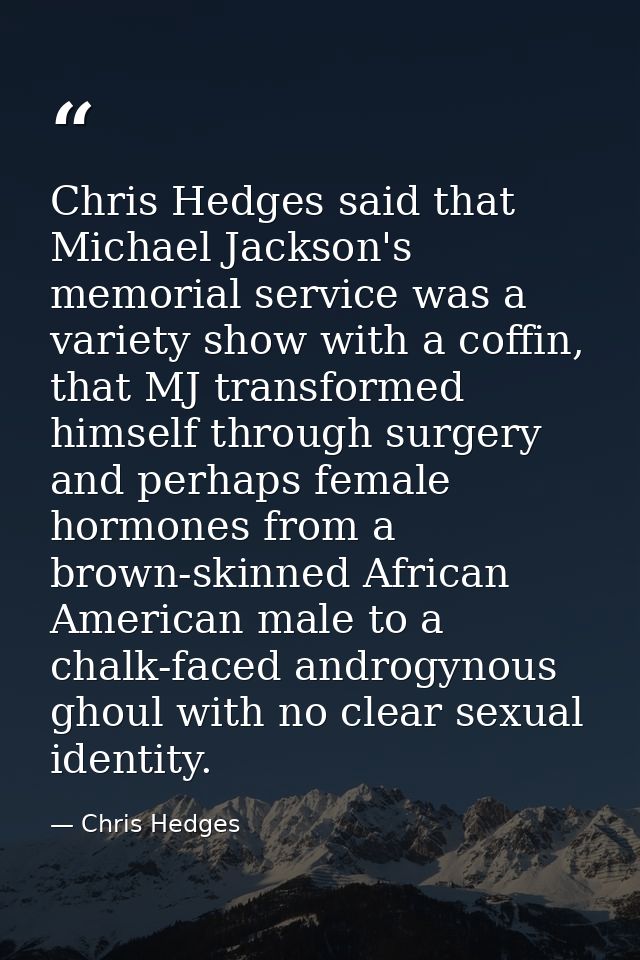 Chris Hedges said that Michael Jackson's memorial service was a variety show with a coffin, that MJ transformed himself  — Chris Hedges
