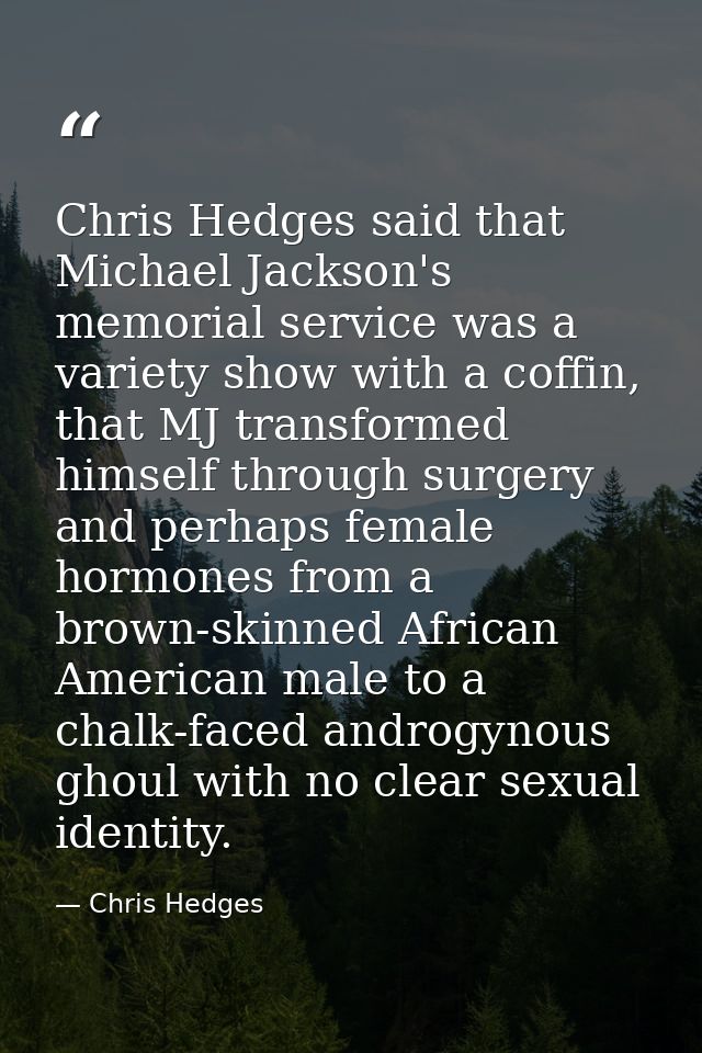 Chris Hedges said that Michael Jackson's memorial service was a variety show with a coffin, that MJ transformed himself  — Chris Hedges