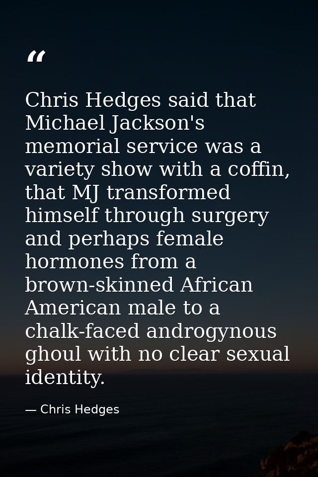 Chris Hedges said that Michael Jackson's memorial service was a variety show with a coffin, that MJ transformed himself  — Chris Hedges