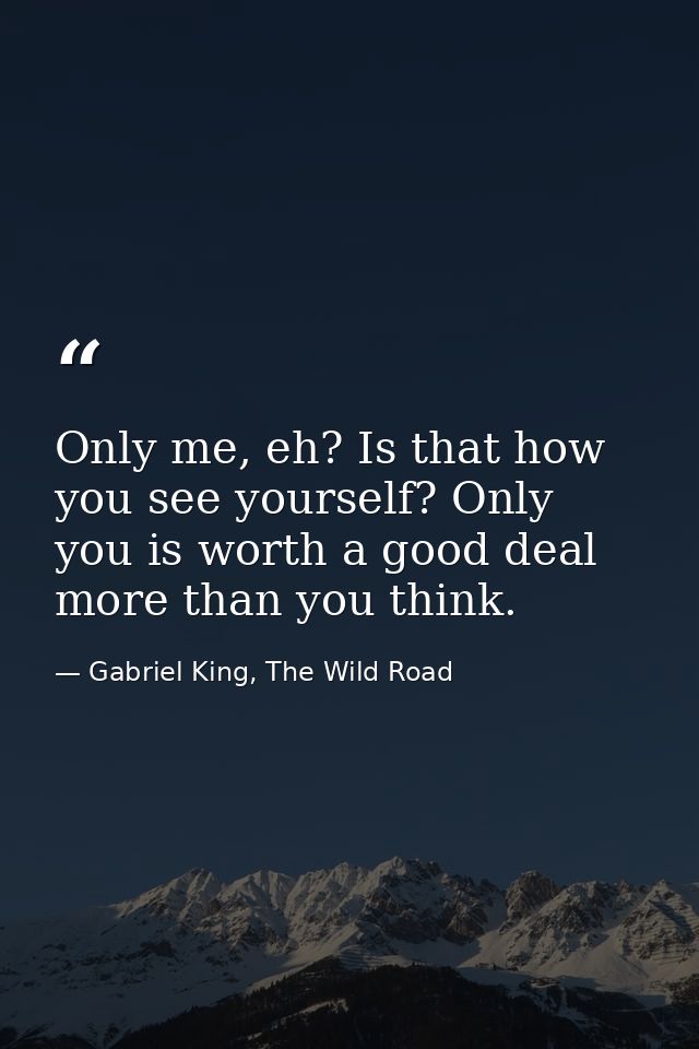 Only me, eh? Is that how you see yourself? Only you is worth a good deal more than you think. — Gabriel King, The Wild Road