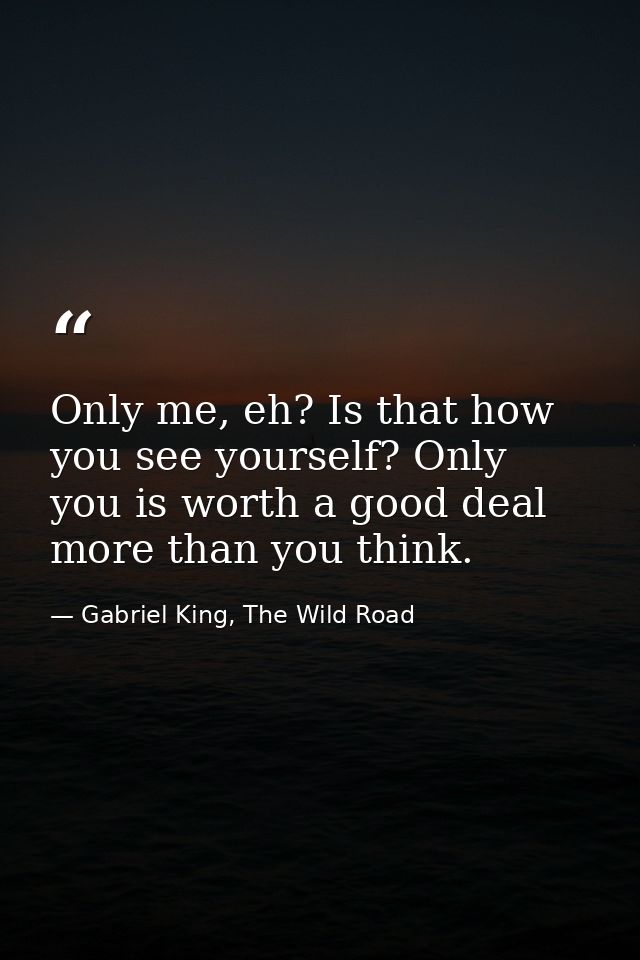 Only me, eh? Is that how you see yourself? Only you is worth a good deal more than you think. — Gabriel King, The Wild Road