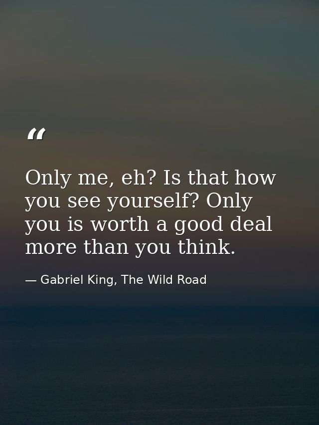 Only me, eh? Is that how you see yourself? Only you is worth a good deal more than you think. — Gabriel King, The Wild Road