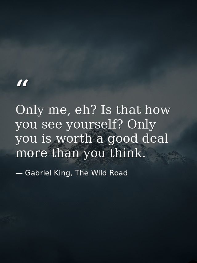 Only me, eh? Is that how you see yourself? Only you is worth a good deal more than you think. — Gabriel King, The Wild Road