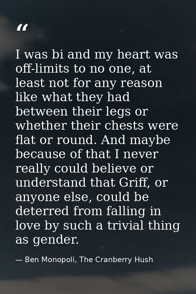 I was bi and my heart was off-limits to no one, at least not for any reason like what they had between their legs or whe — Ben Monopoli, The Cranberry Hush