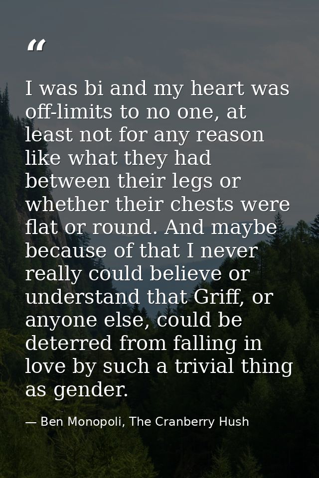 I was bi and my heart was off-limits to no one, at least not for any reason like what they had between their legs or whe — Ben Monopoli, The Cranberry Hush