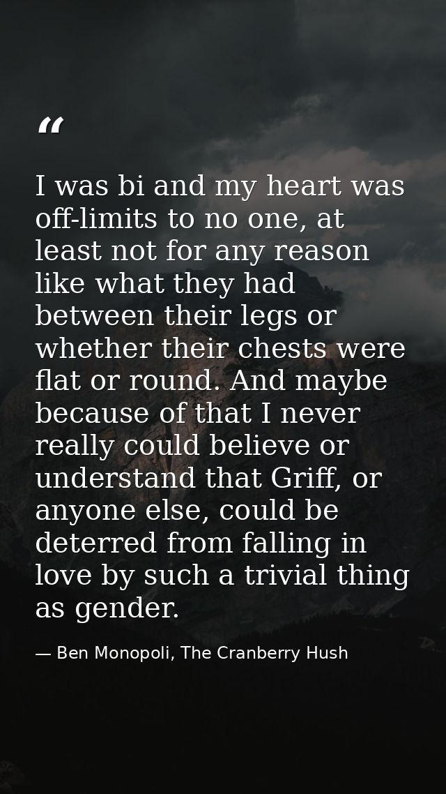 I was bi and my heart was off-limits to no one, at least not for any reason like what they had between their legs or whe — Ben Monopoli, The Cranberry Hush