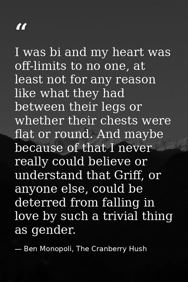 I was bi and my heart was off-limits to no one, at least not for any reason like what they had between their legs or whe — Ben Monopoli, The Cranberry Hush