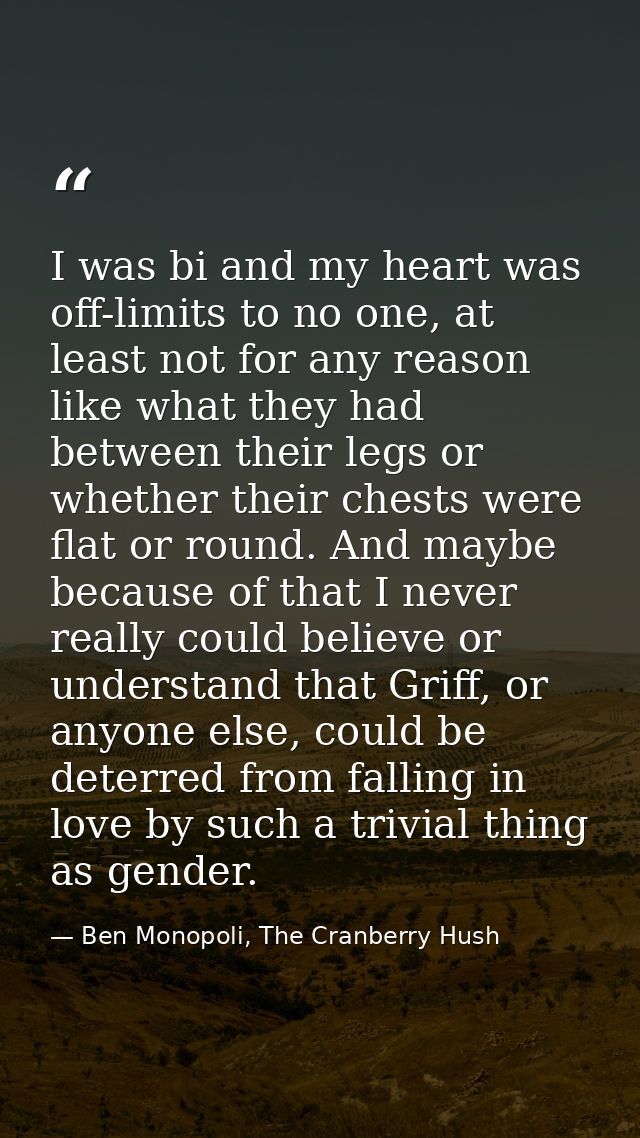 I was bi and my heart was off-limits to no one, at least not for any reason like what they had between their legs or whe — Ben Monopoli, The Cranberry Hush