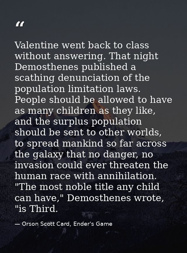 Valentine went back to class without answering. That night Demosthenes published a scathing denunciation of the populati — Orson Scott Card, Ender's Game