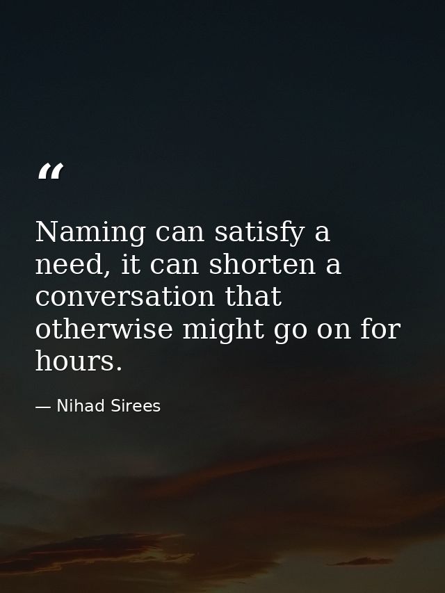 Naming can satisfy a need, it can shorten a conversation that otherwise might go on for hours. — Nihad Sirees