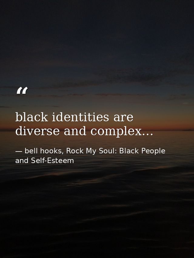 black identities are diverse and complex… — bell hooks, Rock My Soul: Black People and Self-Esteem