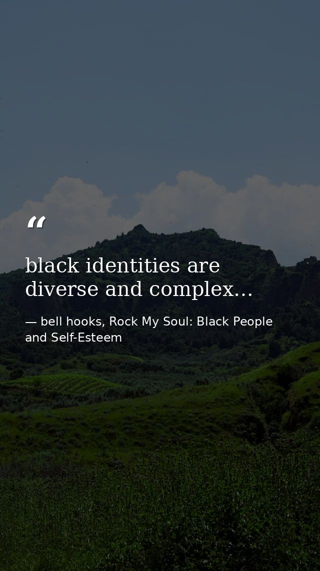black identities are diverse and complex… — bell hooks, Rock My Soul: Black People and Self-Esteem