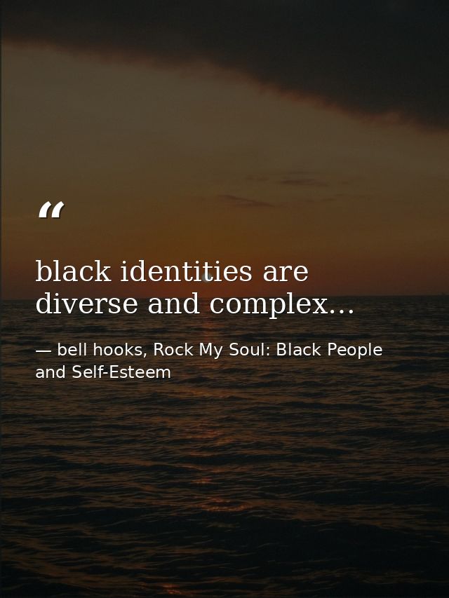 black identities are diverse and complex… — bell hooks, Rock My Soul: Black People and Self-Esteem