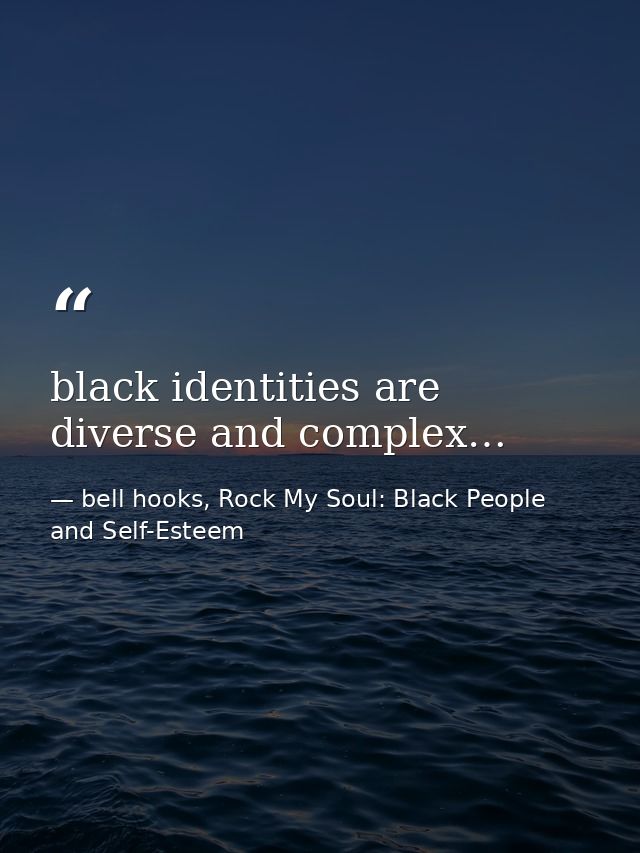 black identities are diverse and complex… — bell hooks, Rock My Soul: Black People and Self-Esteem