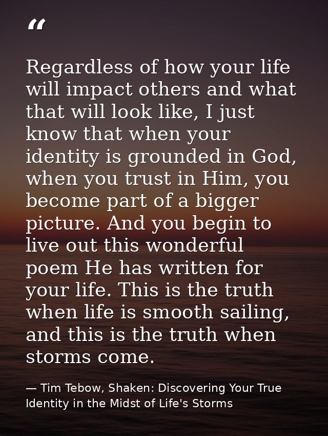 Regardless of how your life will impact others and what that will look like, I just know that when your identity is grou — Tim Tebow, Shaken: Discovering Your True Identity in the Midst of Life's Storms