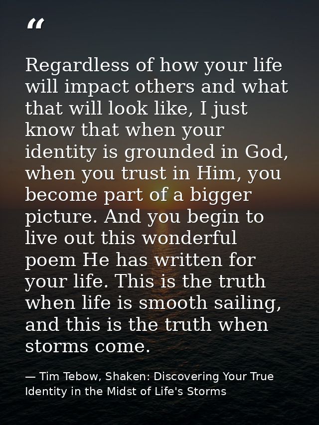 Regardless of how your life will impact others and what that will look like, I just know that when your identity is grou — Tim Tebow, Shaken: Discovering Your True Identity in the Midst of Life's Storms