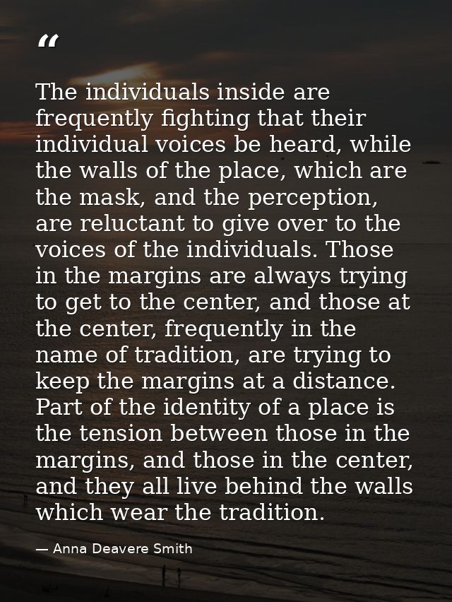The individuals inside are frequently fighting that their individual voices be heard, while the walls of the place, whic — Anna Deavere Smith
