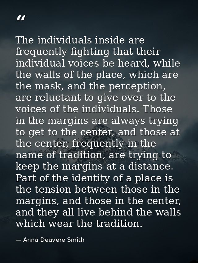 The individuals inside are frequently fighting that their individual voices be heard, while the walls of the place, whic — Anna Deavere Smith