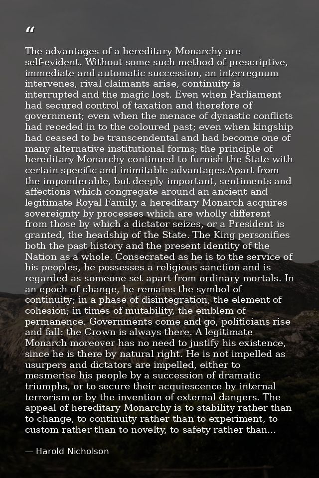 The advantages of a hereditary Monarchy are self-evident. Without some such method of prescriptive, immediate and automa — Harold Nicholson