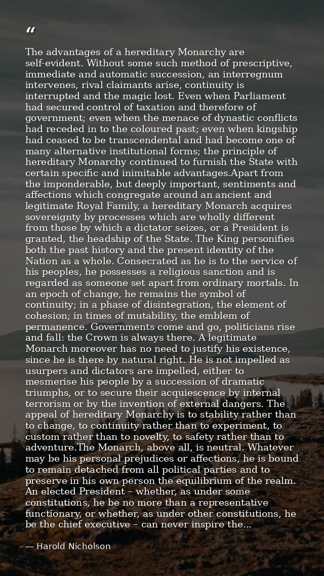 The advantages of a hereditary Monarchy are self-evident. Without some such method of prescriptive, immediate and automa — Harold Nicholson