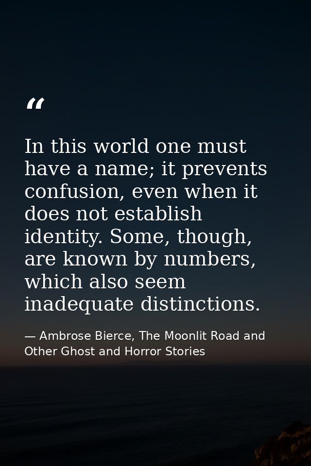 In this world one must have a name; it prevents confusion, even when it does not establish identity. Some, though, are k — Ambrose Bierce, The Moonlit Road and Other Ghost and Horror Stories