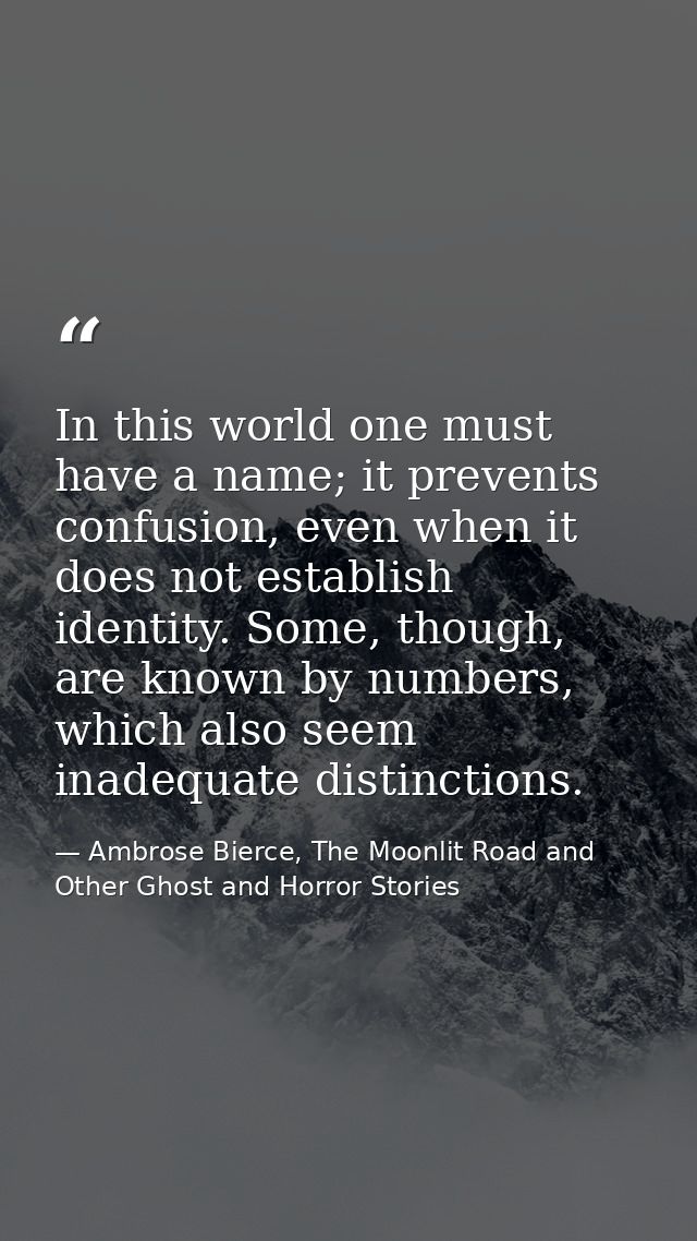 In this world one must have a name; it prevents confusion, even when it does not establish identity. Some, though, are k — Ambrose Bierce, The Moonlit Road and Other Ghost and Horror Stories