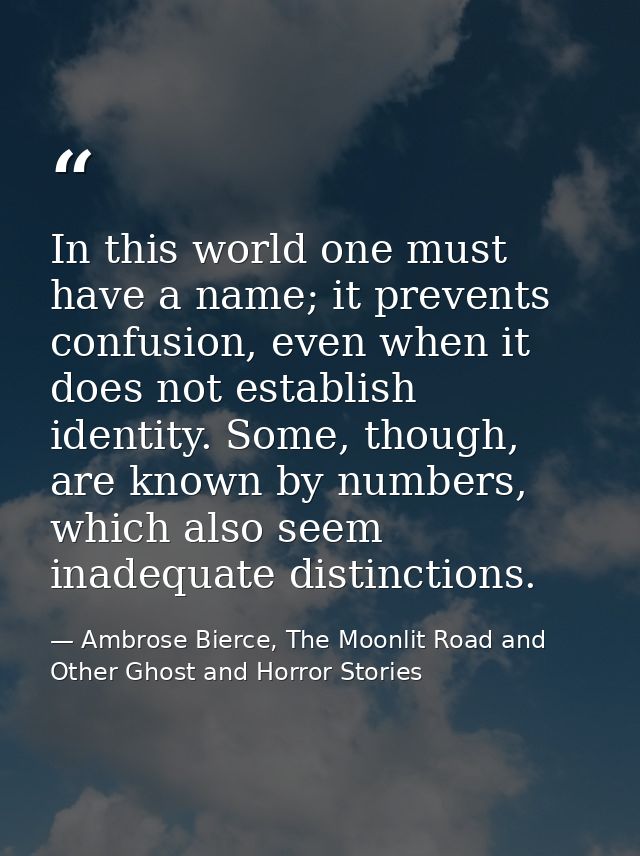 In this world one must have a name; it prevents confusion, even when it does not establish identity. Some, though, are k — Ambrose Bierce, The Moonlit Road and Other Ghost and Horror Stories