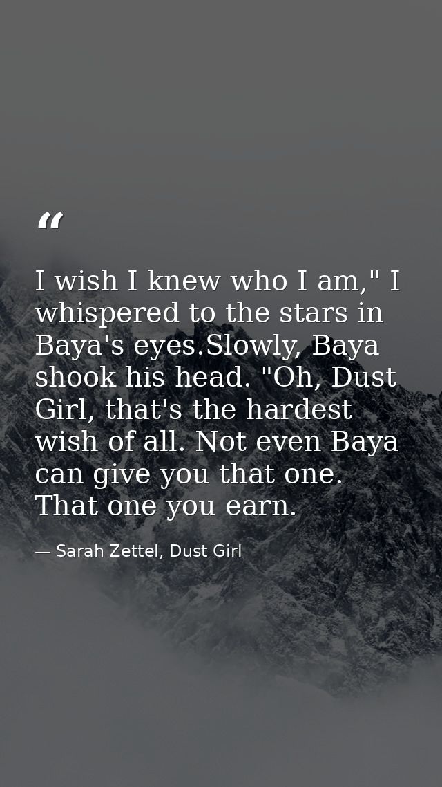 I wish I knew who I am," I whispered to the stars in Baya's eyes.Slowly, Baya shook his head. "Oh, Dust Girl, that's the — Sarah Zettel, Dust Girl