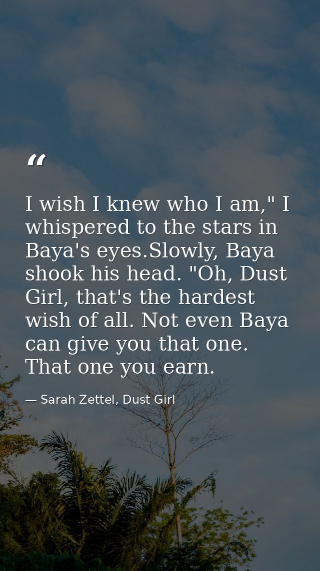 I wish I knew who I am," I whispered to the stars in Baya's eyes.Slowly, Baya shook his head. "Oh, Dust Girl, that's the — Sarah Zettel, Dust Girl
