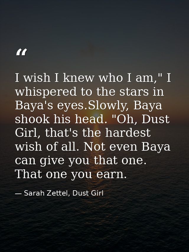 I wish I knew who I am," I whispered to the stars in Baya's eyes.Slowly, Baya shook his head. "Oh, Dust Girl, that's the — Sarah Zettel, Dust Girl